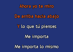 Ahora yo te miro

De arriba hacia abajo

Y lo que tLi pienses

Me importa

Me importa lo mismo