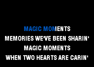 MAGIC MOMENTS
MEMORIES WE'VE BEEN SHARIH'
MAGIC MOMENTS
WHEN TWO HEARTS ARE CARIH'