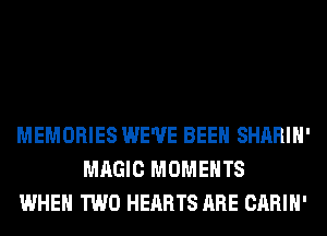 MEMORIES WE'VE BEEN SHARIH'
MAGIC MOMENTS
WHEN TWO HEARTS ARE CARIH'