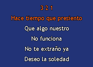 3 2 1
Hace tiempo que presiento
Que algo nuestro

No funciona

No te extrafw ya

Deseo la soledad