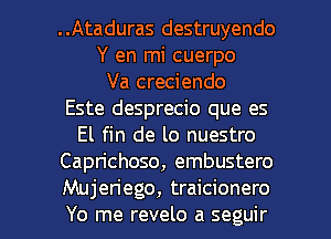 ..Ataduras destruyendo
Y en mi cuerpo
Va creciendo
Este desprecio que es
El fin de lo nuestro
Caprichoso, embustero

Mujeriego, traicionero
Yo me revelo a seguir l