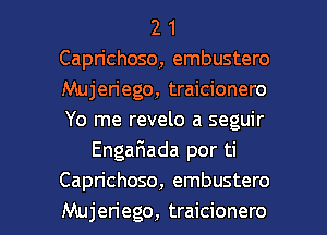 2 1
Caprichoso, embustero
Mujen'ego, traicionero
Yo me revelo a seguir

Engafmada por ti
Caprichoso, embustero

Mujen'ego, traicionero l