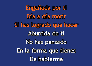 EngaFnada por ti
Dl'a a dl'a mon'r
Si has logrado que hacer

Aburn'da de ti
No has pensado
En la forma que tienes
De hablarme