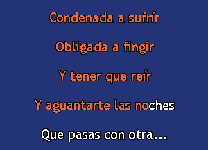 Condenada a sufn'r

Obligada a fingir

Y tener que rel'r

Y aguantarte las noches

Que pasas con otra...