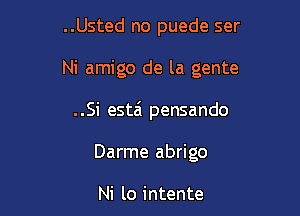 ..Usted no puede ser

Ni amigo de la gente

..Si esta pensando

Darme abrigo

Ni lo intente