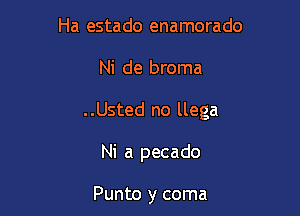 Ha estado enamorado

Ni de broma

..Usted no llega

Ni a pecado

Punto y coma