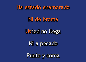 Ha estado enamorado

Ni de broma

Usted no llega

Ni a pecado

Punto y coma