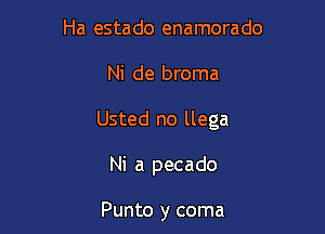 Ha estado enamorado

Ni de broma

Usted no llega

Ni a pecado

Punto y coma