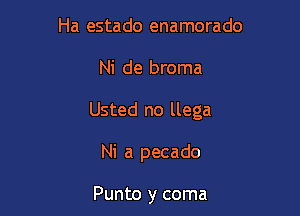 Ha estado enamorado

Ni de broma

Usted no llega

Ni a pecado

Punto y coma