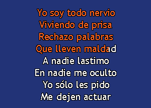 Yo soy todo nervio
Viviendo de prisa
Rechazo palabras
Que lleven maldad

A nadie lastimo
En nadie me oculto
Yo sdlo les pido
Me dejen actuar