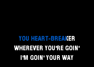 YOU HEART-BREAKER
WHEREVER YOU'RE GOIH'
I'M GOIH' YOUR WAY
