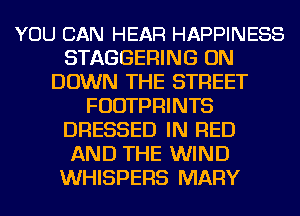 YOU CAN HEAR HAPPINESS
STAGGERING ON
DOWN THE STREET
FUDTPRINTS
DRESSED IN RED
AND THE WIND
WHISPERS MARY