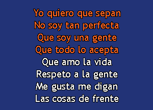 Yo quiero que sepan
No soy tan perfecta
Que soy una gente
Que todo lo acepta
Que amo la Vida
Respeto a la gente

Me gusta me digan
Las cosas de frente l