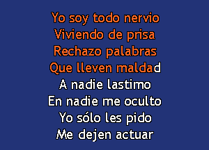 Yo soy todo nervio
Viviendo de prisa
Rechazo palabras
Que lleven maldad

A nadie lastimo
En nadie me oculto
Yo sdlo les pido
Me dejen actuar