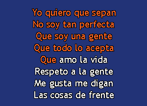 Yo quiero que sepan
No soy tan perfecta
Que soy una gente
Que todo lo acepta
Que amo la Vida
Respeto a la gente

Me gusta me digan
Las cosas de frente l