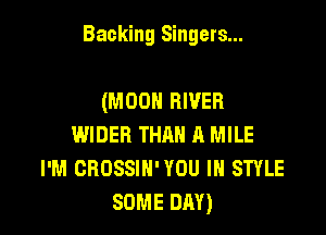 Backing Singers...

(MOON RIVER
WIDER THAN A MILE
I'M CROSSIH' YOU IN STYLE
SOME DAY)