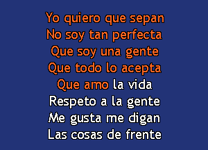 Yo quiero que sepan
No soy tan perfecta
Que soy una gente
Que todo lo acepta
Que amo la Vida
Respeto a la gente

Me gusta me digan
Las cosas de frente l