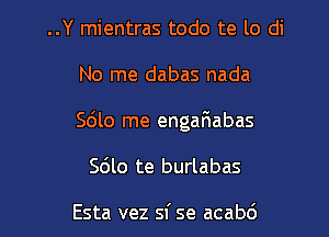 ..Y mientras todo te lo di

No me dabas nada

Sdlo me engaFIabas

Sdlo te burlabas

Esta vez sf se acabd