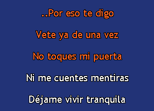 ..Por eso te digo
Vete ya de una vez
No toques mi puerta

Ni me cuentes mentiras

D6.jame vivir tranquila