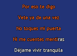 Por eso te digo
Vete ya de una vez

No toques mi puerta

Ni me cuentes mentiras

D6.jame vivir tranquila l