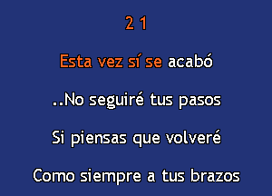 2 1
Esta vez sf se acabd
..No seguirt'a tus pasos

Si piensas que volvert'a

Como siempre a tus brazos l