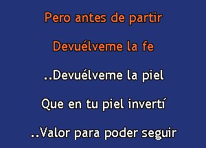 Pero antes de partir
Devuaveme la fe
..Devuaveme la piel

Que en tu piel invertf

..Valor para poder seguir