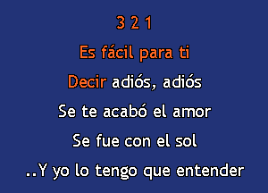 3 2 1
Es faicil para ti
Decir adi6s, adic'Js
Se te acabc') el amor

Se fue con el sol

..Y yo lo tengo que entender