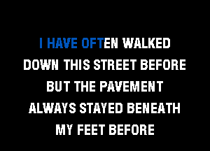 I HAVE OFTEN WALKED
DOWN THIS STREET BEFORE
BUT THE PAVEMENT
ALWAYS STAYED BEHERTH
MY FEET BEFORE