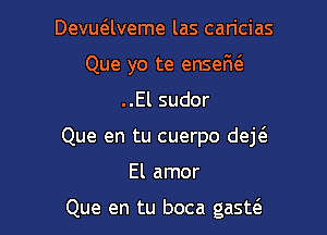 Devu6.lveme las caricias

Que yo te ensefui.

..El sudor
Que en tu cuerpo dejt3.
El amor

Que en tu boca gasw