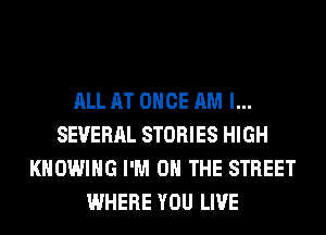 ALL AT ONCE AM I...
SEVERAL STORIES HIGH
KHOWIHG I'M ON THE STREET
WHERE YOU LIVE