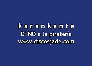 karaokanta

Di N0 a la piraten'a
www.discosjade.com