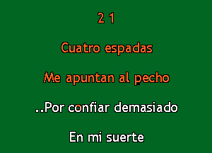 21

Cuatro espadas

Me apuntan al pecho

..Por confiar demasiado

En mi suerte