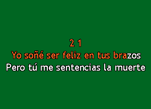 2 1
Yo 50M ser feliz en tus brazos
Pero tLi me sentencias la muerte