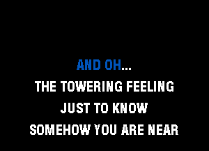 AND 0H...
THE TOWERING FEELING
JUST TO KNOW
SDMEHOW YOU ARE HEAR