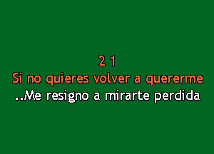 21

Si no quieres volver a quererme
..Me resigno a mirarte perdida