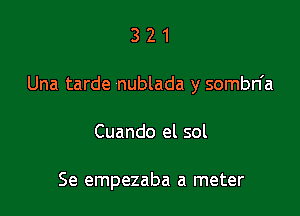 321

Una tarde nublada y sombn'a

Cuando el sol

Se empezaba a meter