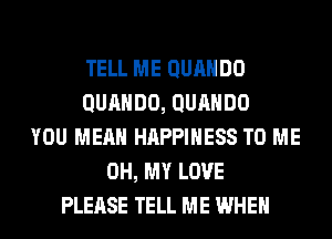 TELL ME QURHDO
QUAHDO, QURHDO
YOU MEAN HAPPINESS TO ME
OH, MY LOVE
PLEASE TELL ME WHEN