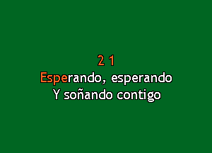 21

Esperando, esperando
Y sofxando contigo