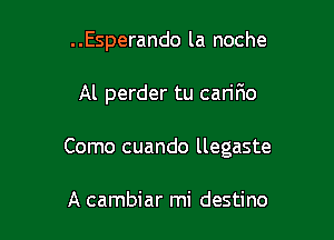 ..Esperando la noche

Al perder tu cariFmo

Como cuando llegaste

A cambiar mi destino