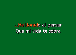 ..He llorado al pensar

Que mi Vida te sobra