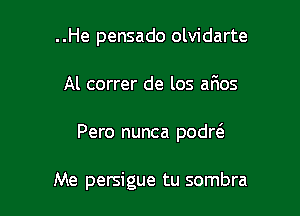 ..He pensado olvidarte

Al correr de los afios

Pero nunca podw

Me persigue tu sombra