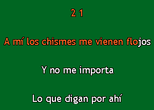 21

A mf los chismes me vienen flojos

Y no me importa

Lo que digan por ahf