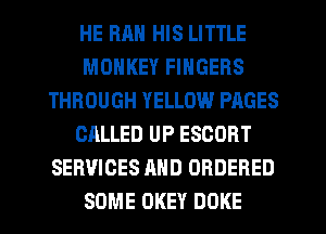 HE RM! HIS LITTLE
MONKEY FINGERS
THROUGH YELLOW PAGES
CALLED UP ESCORT
SERVICES AND ORDERED
SOME OKEY DOKE