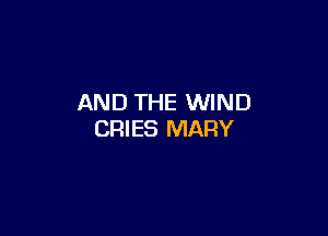 AND THE WIND

CRIES MARY