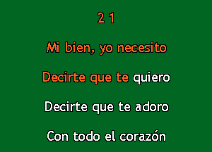 21

Mi bien, yo necesito

Decirte que te quiero

Decirte que te adoro

Con todo el corazdn