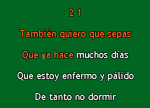 2 1
Tambwn quiero que sepas
Que ya hace muchos dfas

Que estoy enfermo y palido

De tanto no dormir l