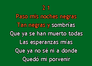 2 1
Paso mis noches negras
Tan negras y sombn'as
Que ya se han muerto todas
Las esperanzas mfas
Que ya no 56. ni a donde

Quedd mi porvenir l