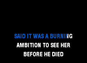 SAID IT WAS A BURNING
AMBITION TO SEE HER
BEFORE HE DIED