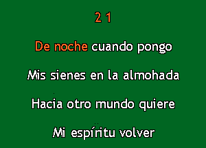 2 1
De noche cuando pongo
Mis sienes en la almohada

Hacia otro mundo quiere

Mi espfri tu volver