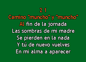 2 1
Camino muncho y muncho
Al fin de la jornada
Las sombras de mi madre
Se pierden en la nada
Y tli de nuevo vuelves
En mi alma a aparecer